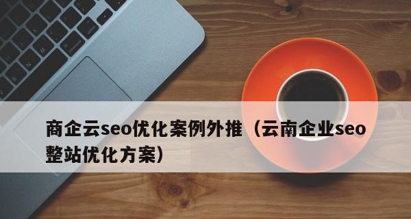 多地点企业SEO优化方法详解（实用技巧让你的企业在各地点更容易被找到）