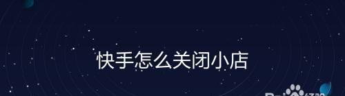 快手小店定位关闭，如何操作？（掌握这些方法，轻松关闭快手小店的定位服务）