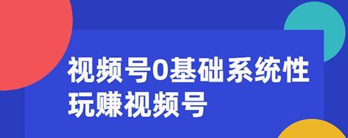 微信视频号流量获取指南（从零开始，教你如何成功获得微信视频号流量）