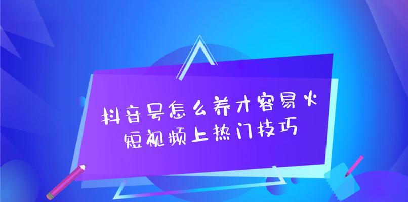 抖音老号养号技巧大揭秘（15个实用技巧帮你护持抖音老号，）