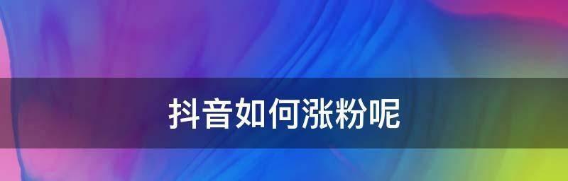 抖音新手如何快速涨粉丝？（从关注热门话题到创作优质内容，教你成为抖音大咖。）