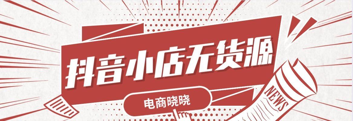 做抖音小店无货源怎么上货？（解决无货源问题，让你的抖音小店轻松上货）