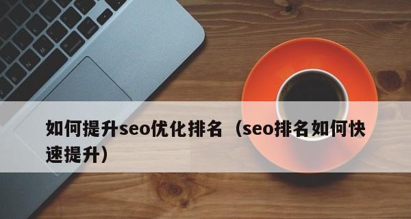 如何快速将文章排名优化到搜索引擎首页（10个段落教你提升文章SEO排名的技巧和策略）