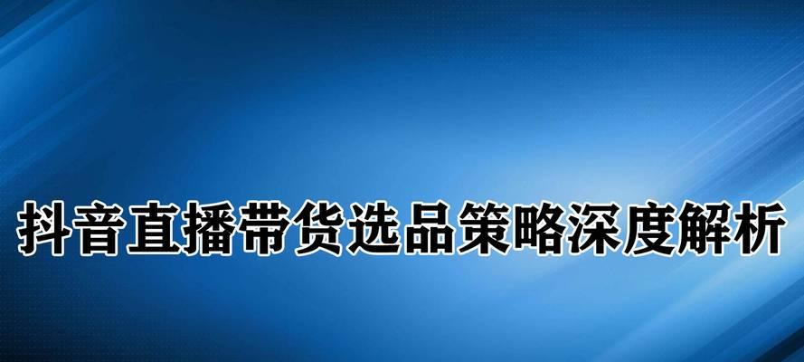 抖音直播选品技巧（打造高质量直播内容的秘密）