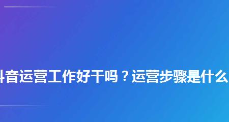 抖音运营工作全面解析（探究抖音运营工作的具体内容和实践方法）