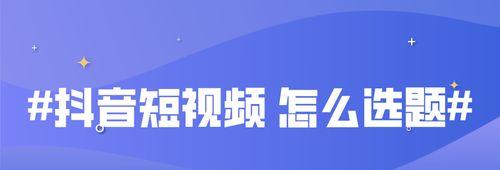 如何在抖音平台上成为一名优秀的短视频创作者（从发布视频到获取流量）