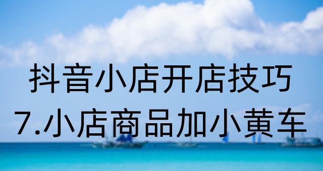 如何在抖音上挂小黄车（简单步骤教你实现抖音小黄车挂载）