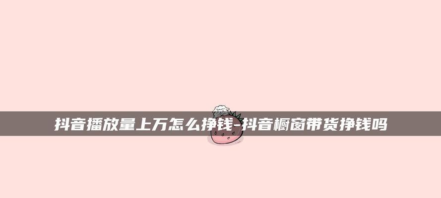 抖音带货真的能让你变富吗（揭秘抖音带货的真相）