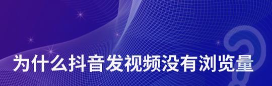 抖音视频没有播放量怎么回事？增加浏览量有什么技巧？