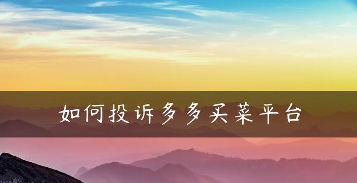 怎么投诉多多买菜平台？消费者找谁最有效？
