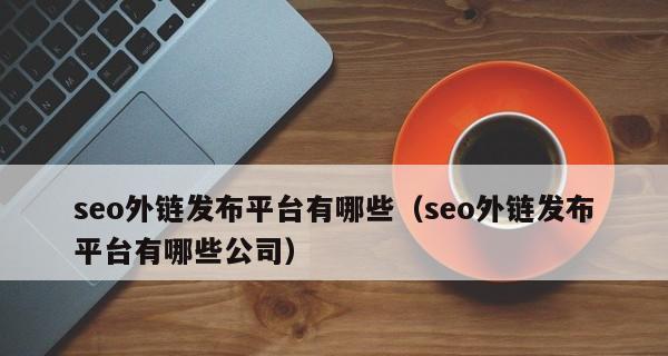 SEO的外链发布技巧，让你网站排名更上一层楼
