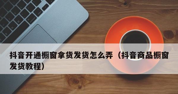 如何选择抖音商品橱窗开通资质类型（探究抖音商品橱窗开通资质类型的选择技巧）