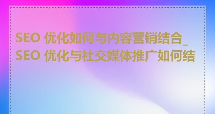 结合SEO关键词优化与内容营销提升流量的方法是什么？